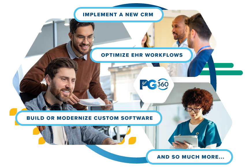 Implement a new CRM, optimize EHR workflows, Build or Modernize custom software, and so much more with PG360. Implement a new CRM, optimize EHR workflows, Build or Modernize custom software, and so much more with PG360.